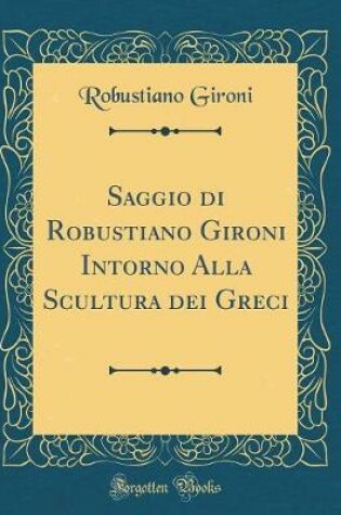 Cover of Saggio Di Robustiano Gironi Intorno Alla Scultura Dei Greci (Classic Reprint)