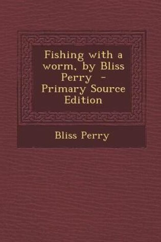 Cover of Fishing with a Worm, by Bliss Perry - Primary Source Edition