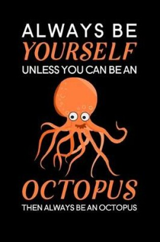 Cover of Always Be Yourself Unless You Can Be An Octopus Then Always Be An Octopus