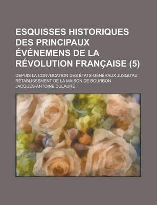 Book cover for Esquisses Historiques Des Principaux Evenemens de La Revolution Francaise; Depuis La Convocation Des Etats-Generaux Jusqu'au Retablissement de La Mais