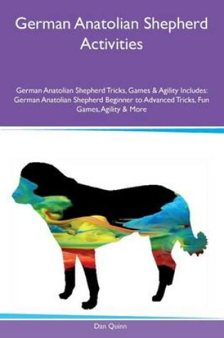 Cover of German Anatolian Shepherd Activities German Anatolian Shepherd Tricks, Games & Agility Includes