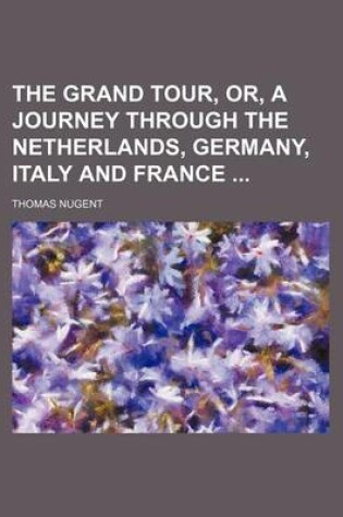 Cover of The Grand Tour, Or, a Journey Through the Netherlands, Germany, Italy and France