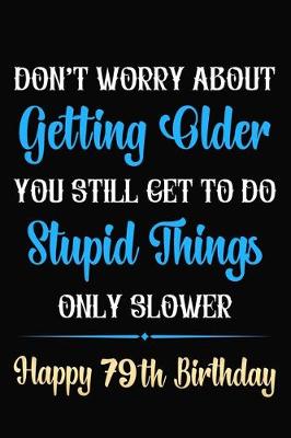 Book cover for Don't Worry About Getting Older You Still Get To Do Stupid Things Only Slower Happy 79th Birthday