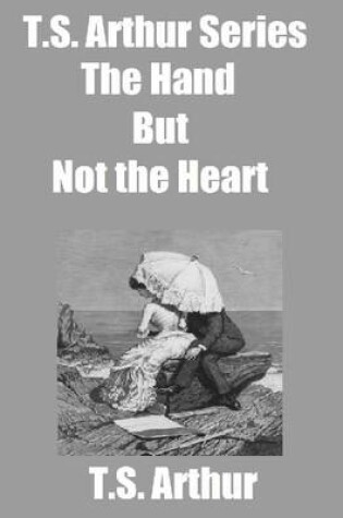 Cover of T.S. Arthur Series: The Hand But Not the Heart