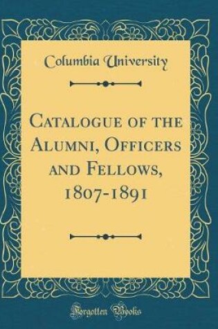 Cover of Catalogue of the Alumni, Officers and Fellows, 1807-1891 (Classic Reprint)