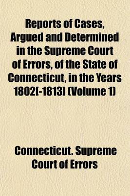 Book cover for Reports of Cases, Argued and Determined in the Supreme Court of Errors, of the State of Connecticut, in the Years 1802[-1813] (Volume 1)