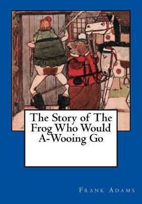 Book cover for The Story of The Frog Who Would A-Wooing Go
