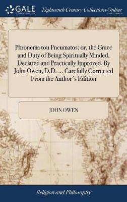 Book cover for Phronema Tou Pneumatos; Or, the Grace and Duty of Being Spiritually Minded, Declared and Practically Improved. by John Owen, D.D. ... Carefully Corrected from the Author's Edition