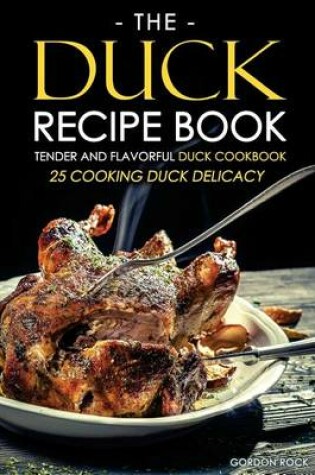 Cover of The Duck Recipe Book - Tender and Flavorful Duck Cookbook