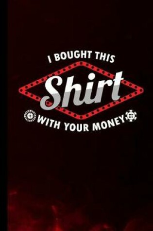 Cover of I Bought This Shirt With Your Money
