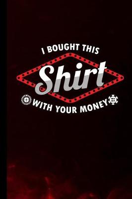 Book cover for I Bought This Shirt With Your Money