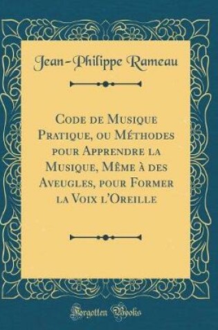 Cover of Code de Musique Pratique, Ou Methodes Pour Apprendre La Musique, Meme A Des Aveugles, Pour Former La Voix l'Oreille (Classic Reprint)