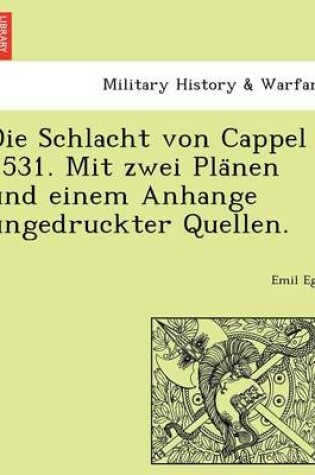 Cover of Die Schlacht Von Cappel 1531. Mit Zwei Pla Nen Und Einem Anhange Ungedruckter Quellen.