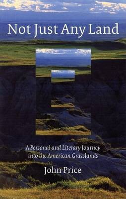 Book cover for Not Just Any Land: A Personal and Literary Journey Into the American Grasslands