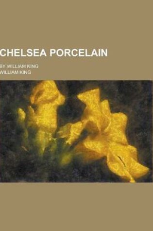 Cover of Chelsea Porcelain; By William King