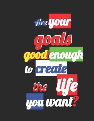 Book cover for Are your goals good enough to create the life you want?