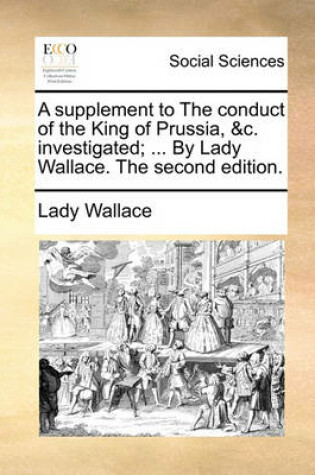 Cover of A Supplement to the Conduct of the King of Prussia, &c. Investigated; ... by Lady Wallace. the Second Edition.