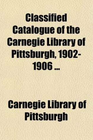 Cover of Classified Catalogue of the Carnegie Library of Pittsburgh, 1902-1906 (Volume 4)