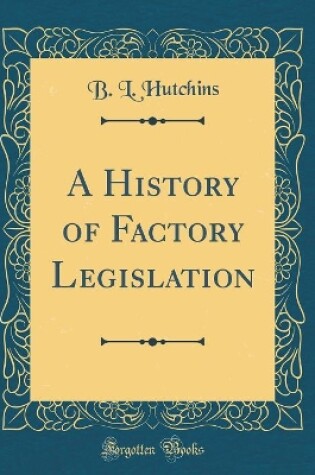 Cover of A History of Factory Legislation (Classic Reprint)