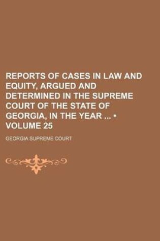 Cover of Reports of Cases in Law and Equity, Argued and Determined in the Supreme Court of the State of Georgia, in the Year (Volume 25)