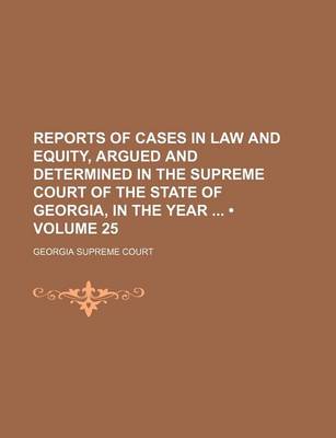 Book cover for Reports of Cases in Law and Equity, Argued and Determined in the Supreme Court of the State of Georgia, in the Year (Volume 25)