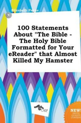 Cover of 100 Statements about the Bible - The Holy Bible Formatted for Your Ereader That Almost Killed My Hamster