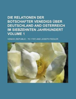 Book cover for Die Relationen Der Botschafter Venedigs Uber Deutschland and Osterreich Im Siebzehnten Jahrhundert Volume 1