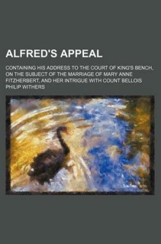 Cover of Alfred's Appeal; Containing His Address to the Court of King's Bench, on the Subject of the Marriage of Mary Anne Fitzherbert, and Her Intrigue with Count Bellois