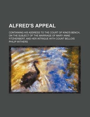 Book cover for Alfred's Appeal; Containing His Address to the Court of King's Bench, on the Subject of the Marriage of Mary Anne Fitzherbert, and Her Intrigue with Count Bellois