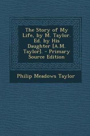 Cover of The Story of My Life, by M. Taylor. Ed. by His Daughter [A.M. Taylor]. - Primary Source Edition