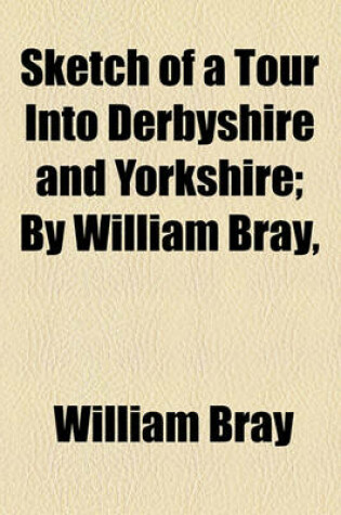 Cover of Sketch of a Tour Into Derbyshire and Yorkshire; By William Bray
