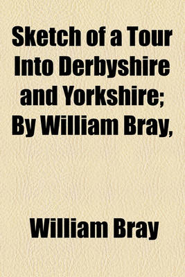 Book cover for Sketch of a Tour Into Derbyshire and Yorkshire; By William Bray