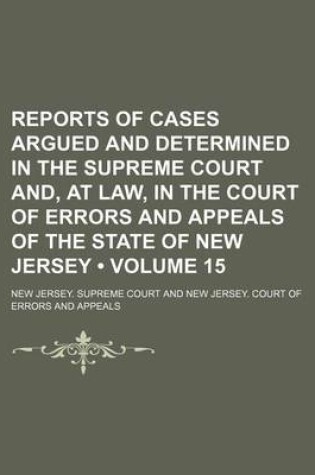 Cover of Reports of Cases Argued and Determined in the Supreme Court And, at Law, in the Court of Errors and Appeals of the State of New Jersey (Volume 15)