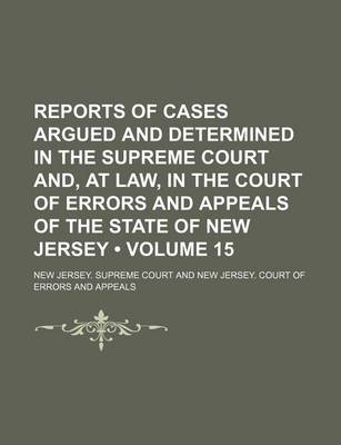 Book cover for Reports of Cases Argued and Determined in the Supreme Court And, at Law, in the Court of Errors and Appeals of the State of New Jersey (Volume 15)