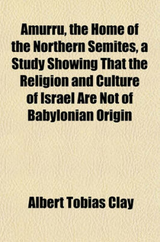 Cover of Amurru, the Home of the Northern Semites, a Study Showing That the Religion and Culture of Israel Are Not of Babylonian Origin