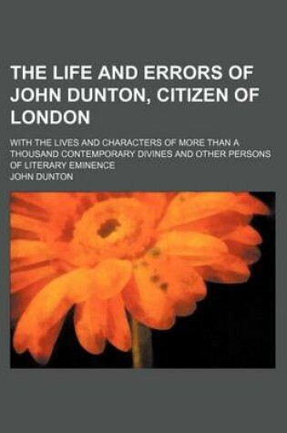 Cover of The Life and Errors of John Dunton, Citizen of London (Volume 2); With the Lives and Characters of More Than a Thousand Contemporary Divines and Other Persons of Literary Eminence