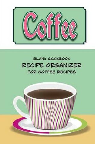 Cover of Coffee Blank Cookbook Recipe Organizer For Coffee Recipes