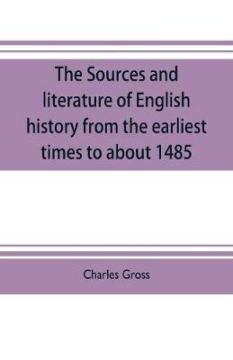 Book cover for The sources and literature of English history from the earliest times to about 1485