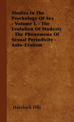 Book cover for Studies In The Psychology Of Sex - Volume I. - The Evolution Of Modesty - The Phenomena Of Sexual Periodicity - Auto-Erotism