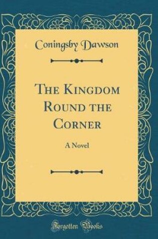 Cover of The Kingdom Round the Corner: A Novel (Classic Reprint)