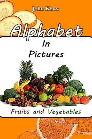 Cover of Alphabet In Pictures - Fruits and Vegetables