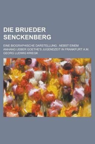 Cover of Die Brueder Senckenberg; Eine Biographische Darstellung; Nebst Einem Anhang Ueber Goethe's Jugendzeit in Frankfurt A.M.