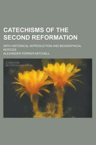 Cover of Catechisms of the Second Reformation; With Historical Introduction and Biographical Notices