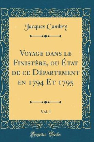 Cover of Voyage Dans Le Finistere, Ou Etat de Ce Departement En 1794 Et 1795, Vol. 1 (Classic Reprint)