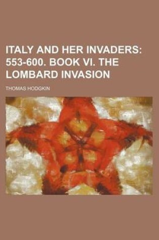 Cover of Italy and Her Invaders; 553-600. Book VI. the Lombard Invasion