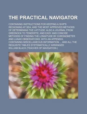 Book cover for The Practical Navigator; Containing Instructions for Keeping a Ship's Reckoning at Sea, and the Most Approved Methods of Determining the Latitude