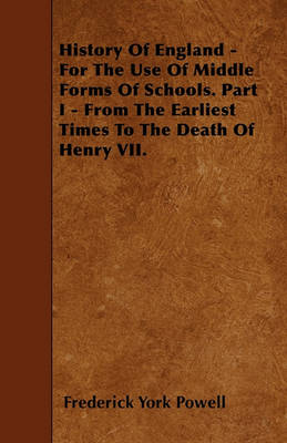 Book cover for History Of England - For The Use Of Middle Forms Of Schools. Part I - From The Earliest Times To The Death Of Henry VII.