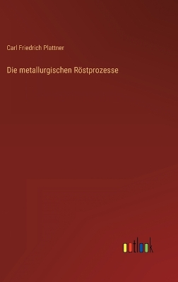 Book cover for Die metallurgischen Röstprozesse