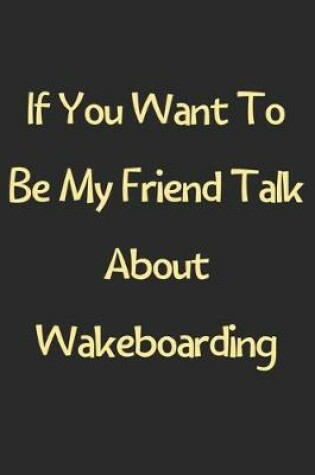 Cover of If You Want To Be My Friend Talk About Wakeboarding