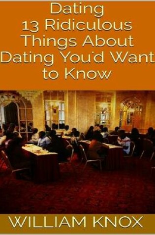 Cover of Dating: 13 Ridiculous Things About Dating You'd Want to Know